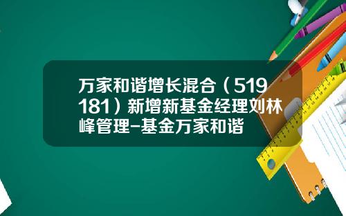 万家和谐增长混合（519181）新增新基金经理刘林峰管理-基金万家和谐