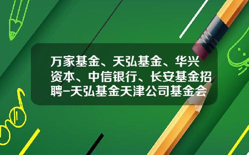 万家基金、天弘基金、华兴资本、中信银行、长安基金招聘-天弘基金天津公司基金会计
