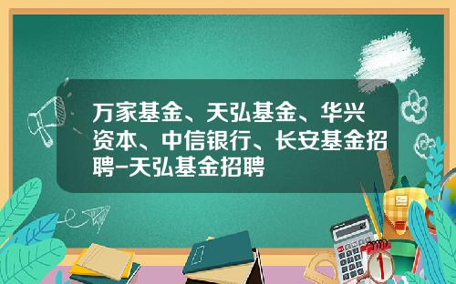 万家基金、天弘基金、华兴资本、中信银行、长安基金招聘-天弘基金招聘