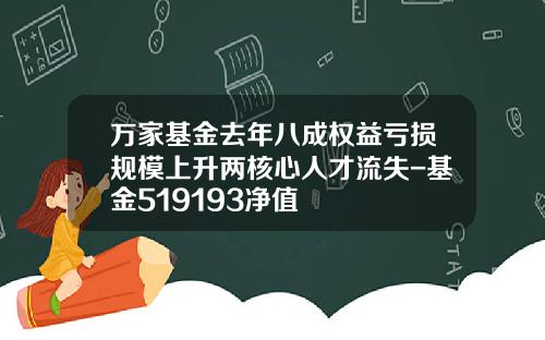 万家基金去年八成权益亏损规模上升两核心人才流失-基金519193净值