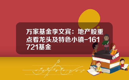 万家基金李文宾：地产股重点看龙头及特色小镇-161721基金
