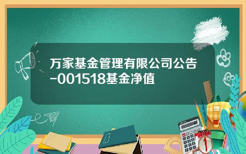 万家基金管理有限公司公告-001518基金净值