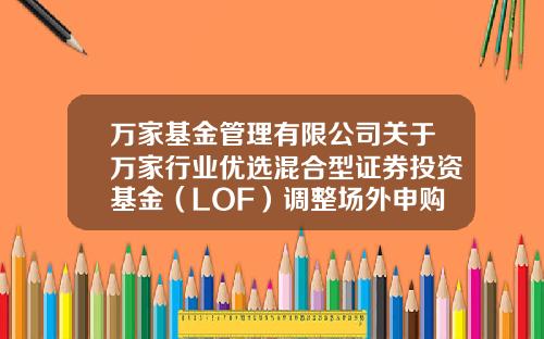 万家基金管理有限公司关于万家行业优选混合型证券投资基金（LOF）调整场外申购起点金额的公告-161903基金今天净值多少