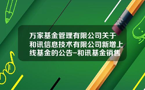 万家基金管理有限公司关于和讯信息技术有限公司新增上线基金的公告-和讯基金销售