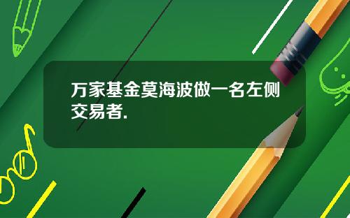 万家基金莫海波做一名左侧交易者.