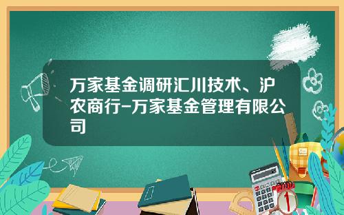 万家基金调研汇川技术、沪农商行-万家基金管理有限公司