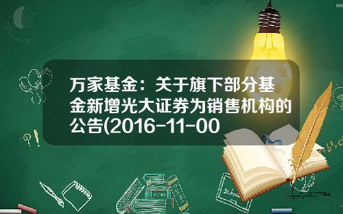 万家基金：关于旗下部分基金新增光大证券为销售机构的公告(2016-11-001518基金