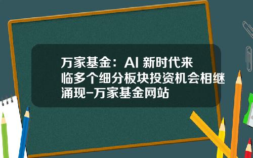 万家基金：AI+新时代来临多个细分板块投资机会相继涌现-万家基金网站