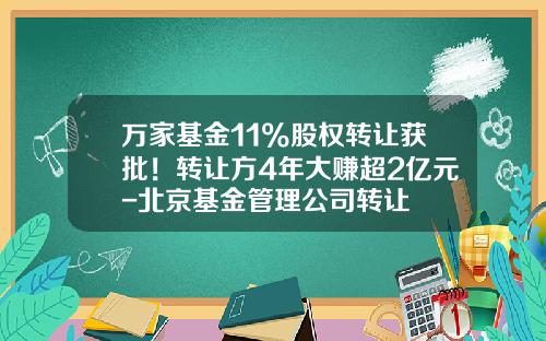 万家基金11%股权转让获批！转让方4年大赚超2亿元-北京基金管理公司转让