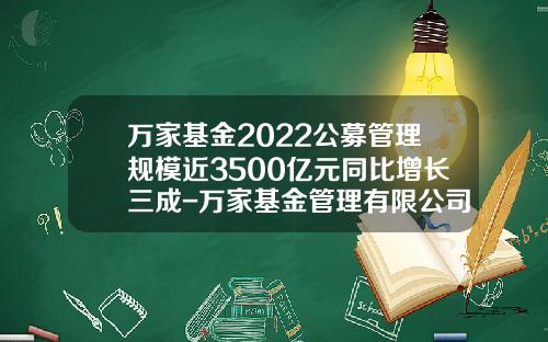 万家基金2022公募管理规模近3500亿元同比增长三成-万家基金管理有限公司
