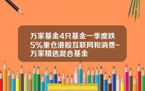 万家基金4只基金一季度跌5%重仓港股互联网和消费-万家精选混合基金