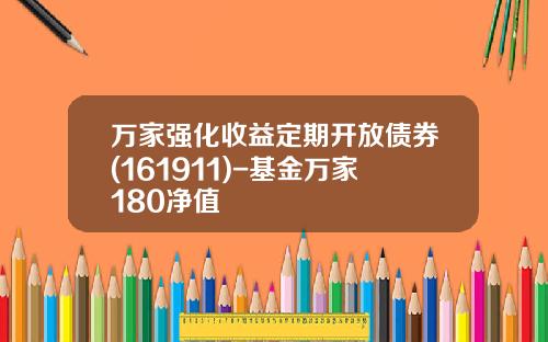 万家强化收益定期开放债券(161911)-基金万家180净值
