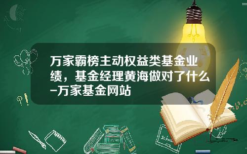 万家霸榜主动权益类基金业绩，基金经理黄海做对了什么-万家基金网站