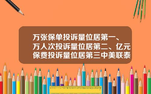 万张保单投诉量位居第一、万人次投诉量位居第二、亿元保费投诉量位居第三中美联泰大都会人寿“走下神坛”-中美联泰能挣多少工资