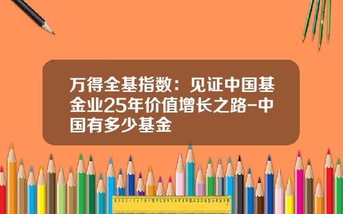 万得全基指数：见证中国基金业25年价值增长之路-中国有多少基金