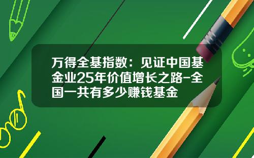 万得全基指数：见证中国基金业25年价值增长之路-全国一共有多少赚钱基金