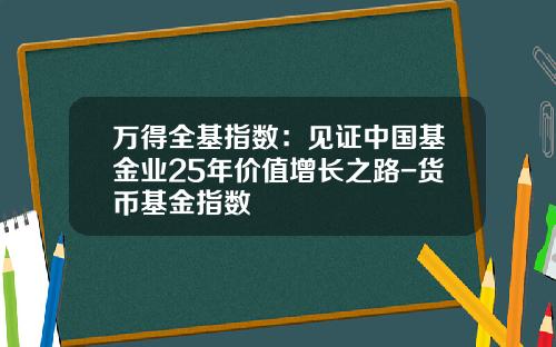 万得全基指数：见证中国基金业25年价值增长之路-货币基金指数