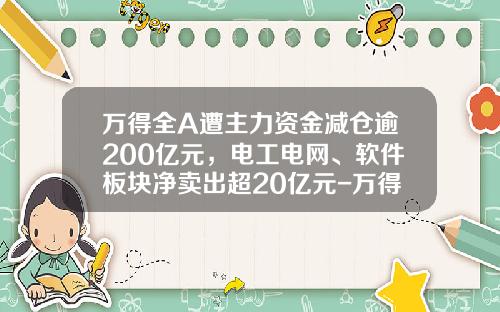 万得全A遭主力资金减仓逾200亿元，电工电网、软件板块净卖出超20亿元-万得股票看不到资讯