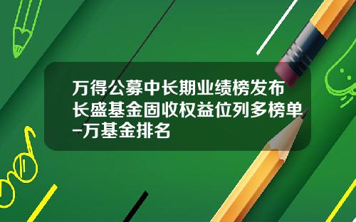 万得公募中长期业绩榜发布长盛基金固收权益位列多榜单-万基金排名