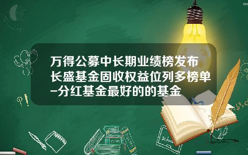 万得公募中长期业绩榜发布长盛基金固收权益位列多榜单-分红基金最好的的基金