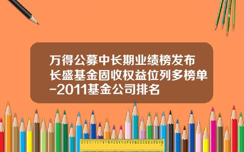 万得公募中长期业绩榜发布长盛基金固收权益位列多榜单-2011基金公司排名