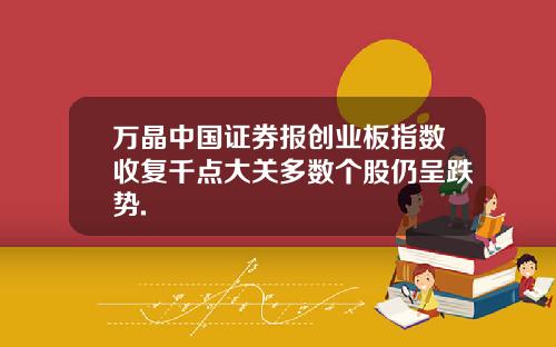 万晶中国证券报创业板指数收复千点大关多数个股仍呈跌势.