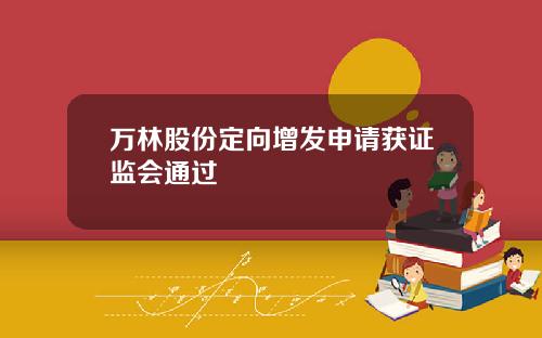 万林股份定向增发申请获证监会通过