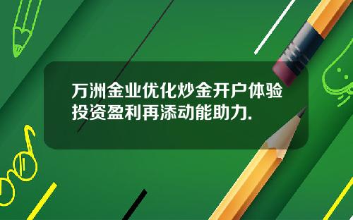 万洲金业优化炒金开户体验投资盈利再添动能助力.
