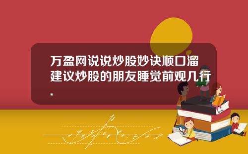 万盈网说说炒股妙诀顺口溜建议炒股的朋友睡觉前观几行.
