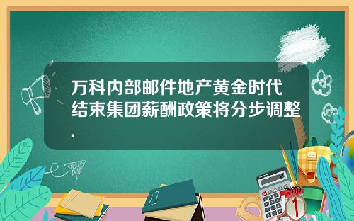 万科内部邮件地产黄金时代结束集团薪酬政策将分步调整.