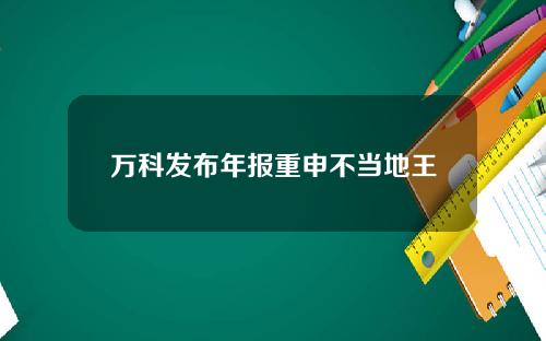 万科发布年报重申不当地王