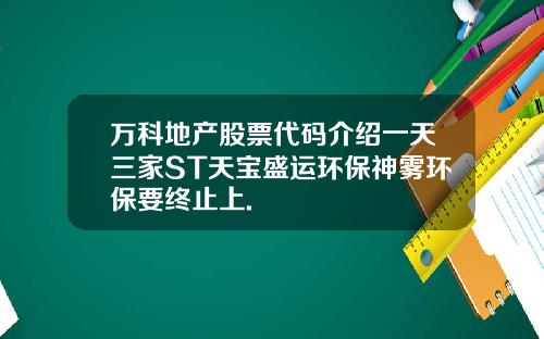 万科地产股票代码介绍一天三家ST天宝盛运环保神雾环保要终止上.