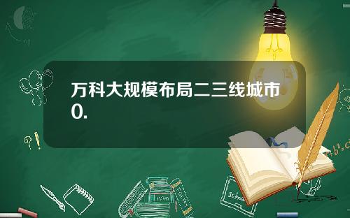 万科大规模布局二三线城市0.