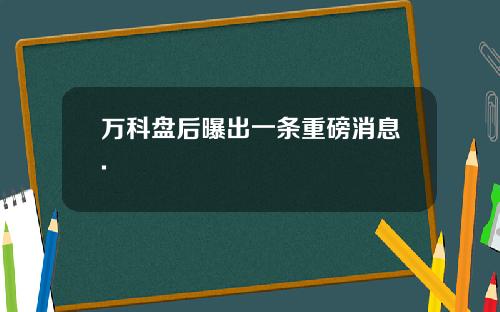 万科盘后曝出一条重磅消息.