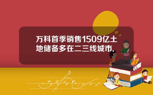 万科首季销售1509亿土地储备多在二三线城市.