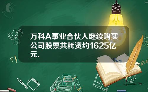 万科A事业合伙人继续购买公司股票共耗资约1625亿元.
