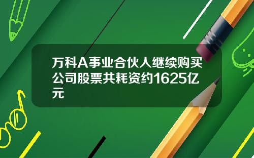 万科A事业合伙人继续购买公司股票共耗资约1625亿元
