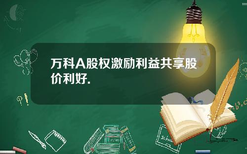 万科A股权激励利益共享股价利好.