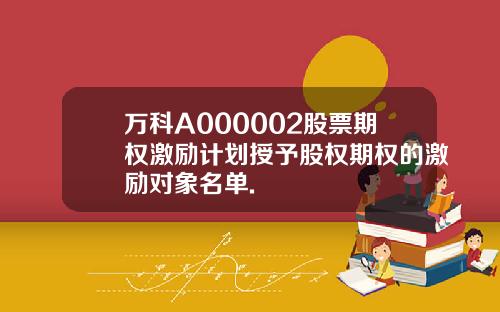 万科A000002股票期权激励计划授予股权期权的激励对象名单.