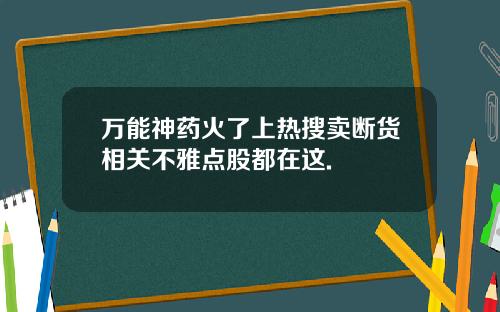 万能神药火了上热搜卖断货相关不雅点股都在这.