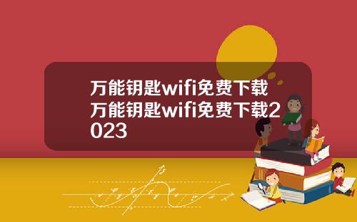 万能钥匙wifi免费下载万能钥匙wifi免费下载2023