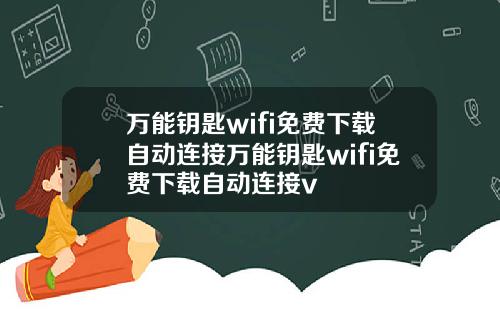 万能钥匙wifi免费下载自动连接万能钥匙wifi免费下载自动连接v