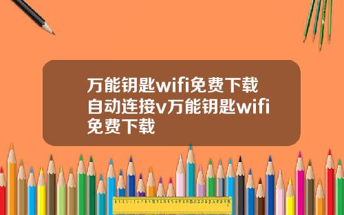 万能钥匙wifi免费下载自动连接v万能钥匙wifi免费下载