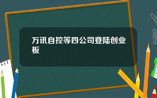万讯自控等四公司登陆创业板