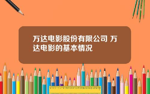 万达电影股份有限公司 万达电影的基本情况
