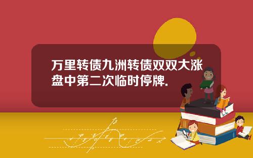 万里转债九洲转债双双大涨盘中第二次临时停牌.