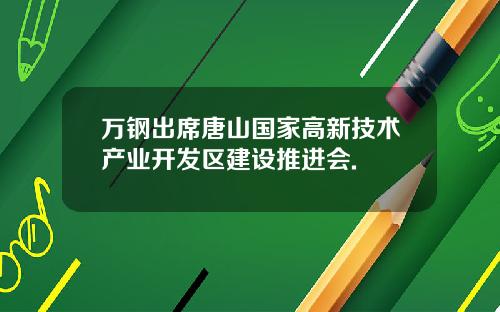 万钢出席唐山国家高新技术产业开发区建设推进会.