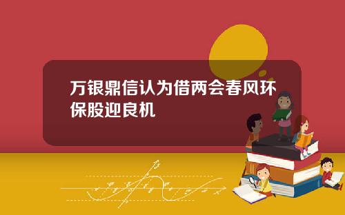 万银鼎信认为借两会春风环保股迎良机