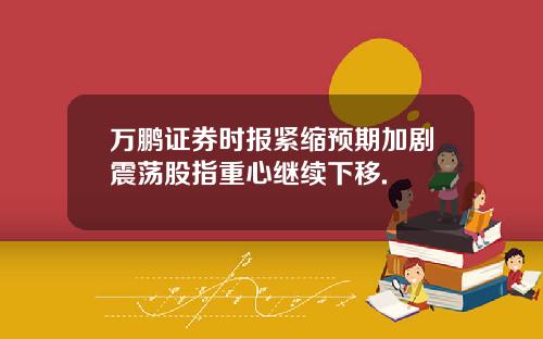万鹏证券时报紧缩预期加剧震荡股指重心继续下移.
