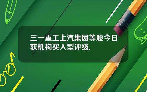 三一重工上汽集团等股今日获机构买入型评级.